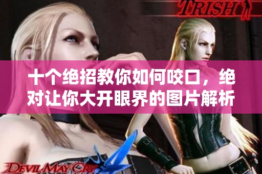 十个绝招教你如何咬口，绝对让你大开眼界的图片解析