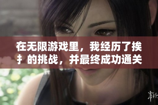 在无限游戏里，我经历了挨扌的挑战，并最终成功通关
