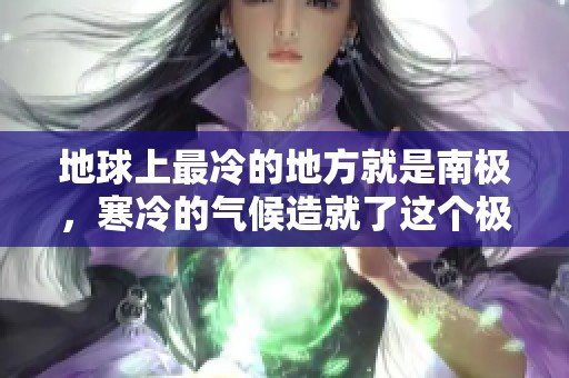 地球上最冷的地方就是南极，寒冷的气候造就了这个极地的特点