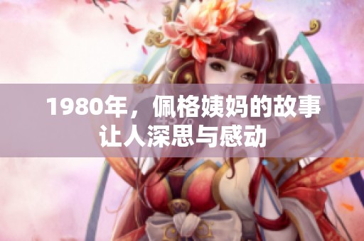 1980年，佩格姨妈的故事让人深思与感动