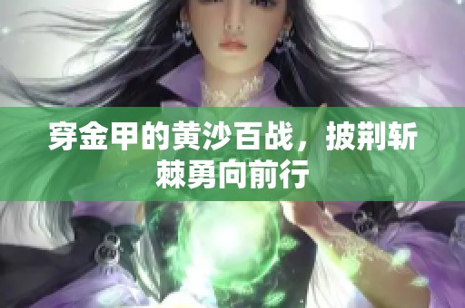穿金甲的黄沙百战，披荆斩棘勇向前行