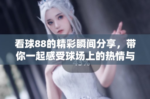 看球88的精彩瞬间分享，带你一起感受球场上的热情与欢呼