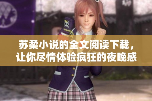苏柔小说的全文阅读下载，让你尽情体验疯狂的夜晚感受！