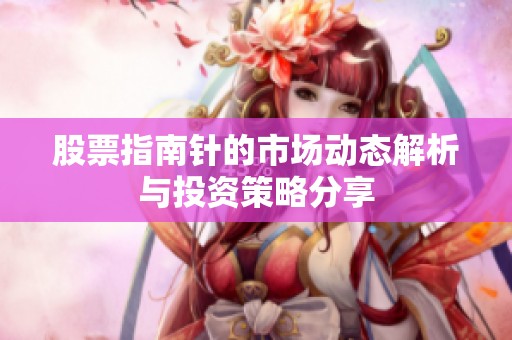 股票指南针的市场动态解析与投资策略分享