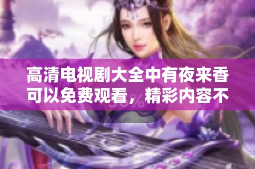 高清电视剧大全中有夜来香可以免费观看，精彩内容不要错过哦