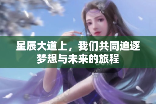星辰大道上，我们共同追逐梦想与未来的旅程