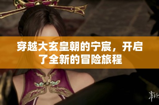 穿越大玄皇朝的宁宸，开启了全新的冒险旅程