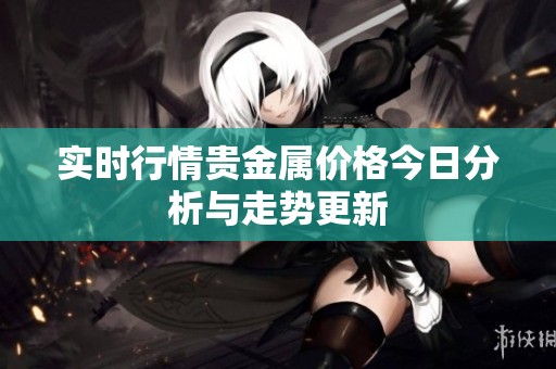 实时行情贵金属价格今日分析与走势更新