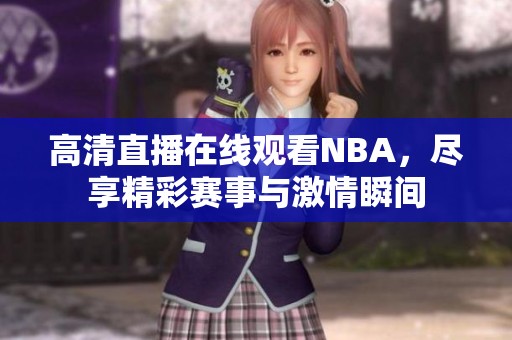 高清直播在线观看NBA，尽享精彩赛事与激情瞬间