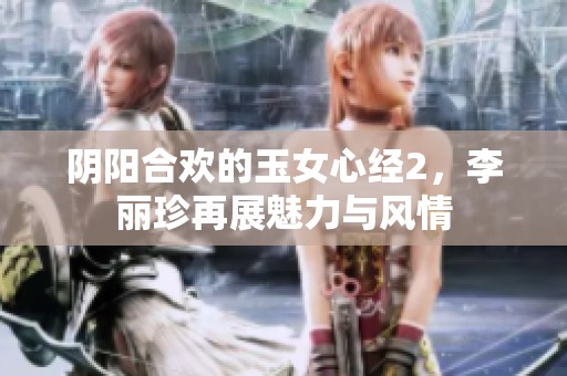 阴阳合欢的玉女心经2，李丽珍再展魅力与风情