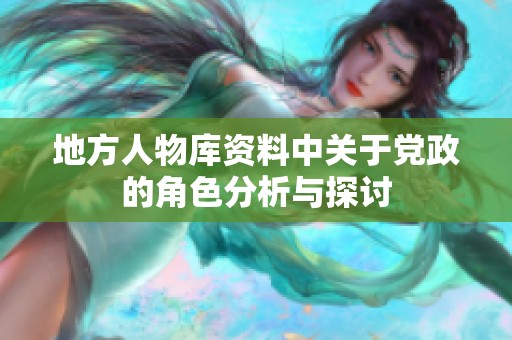 地方人物库资料中关于党政的角色分析与探讨