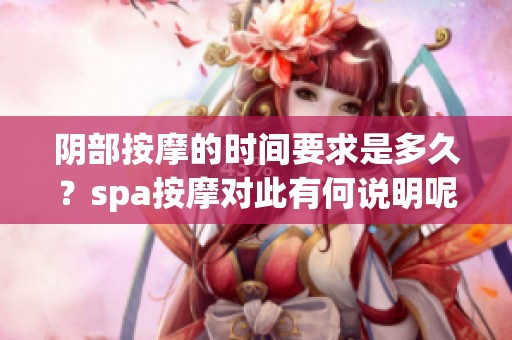 阴部按摩的时间要求是多久？spa按摩对此有何说明呢？