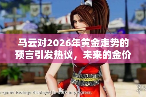 马云对2026年黄金走势的预言引发热议，未来的金价将何去何从呢