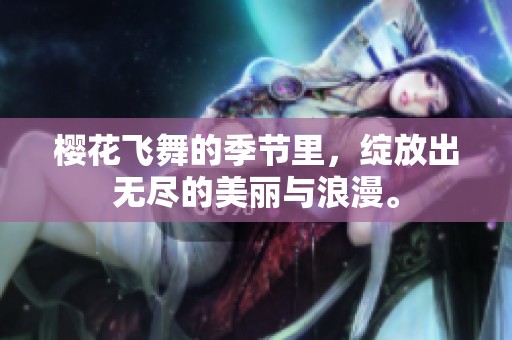 樱花飞舞的季节里，绽放出无尽的美丽与浪漫。