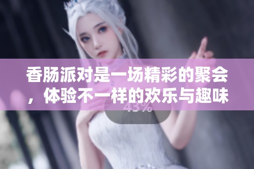 香肠派对是一场精彩的聚会，体验不一样的欢乐与趣味吧！