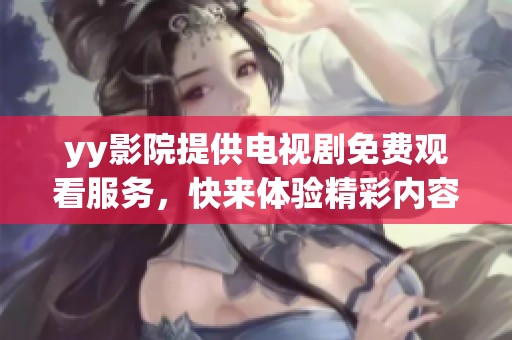 yy影院提供电视剧免费观看服务，快来体验精彩内容吧！