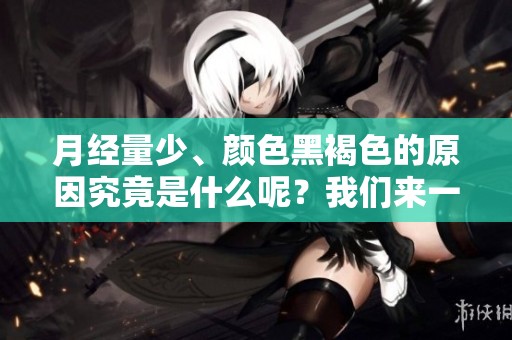 月经量少、颜色黑褐色的原因究竟是什么呢？我们来一起探索一下。