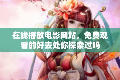 在线播放电影网站，免费观看的好去处你探索过吗