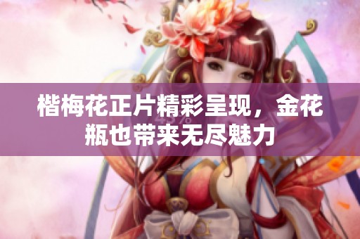 楷梅花正片精彩呈现，金花瓶也带来无尽魅力