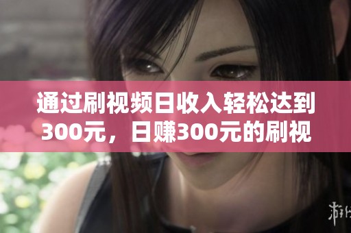 通过刷视频日收入轻松达到300元，日赚300元的刷视频方法揭秘