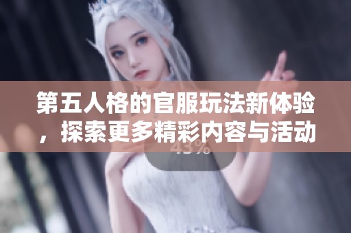 第五人格的官服玩法新体验，探索更多精彩内容与活动！