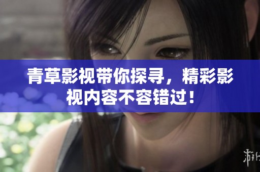 青草影视带你探寻，精彩影视内容不容错过！