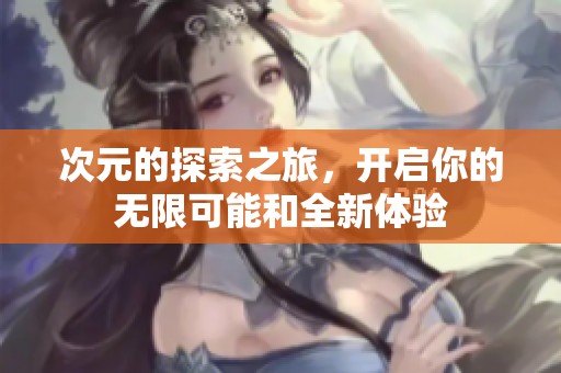 次元的探索之旅，开启你的无限可能和全新体验
