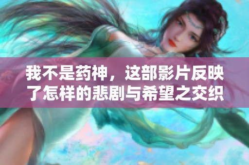 我不是药神，这部影片反映了怎样的悲剧与希望之交织呢