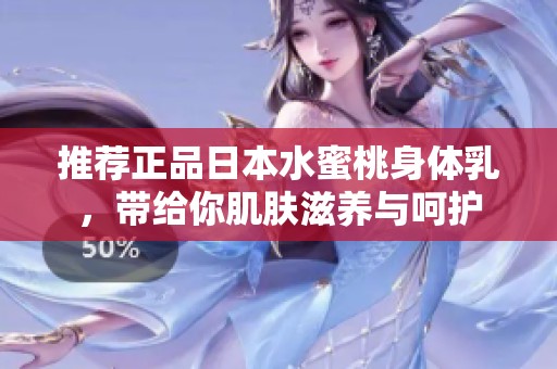 推荐正品日本水蜜桃身体乳，带给你肌肤滋养与呵护