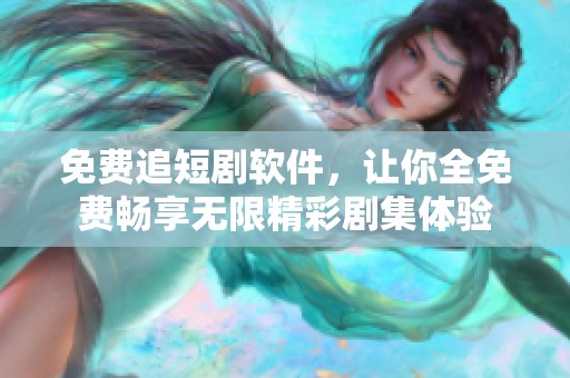 免费追短剧软件，让你全免费畅享无限精彩剧集体验