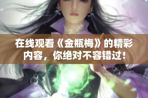 在线观看《金瓶梅》的精彩内容，你绝对不容错过！