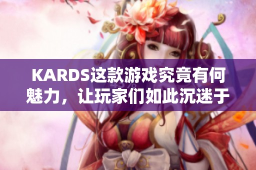 KARDS这款游戏究竟有何魅力，让玩家们如此沉迷于此呢