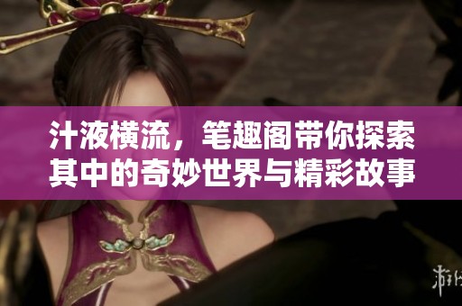 汁液横流，笔趣阁带你探索其中的奇妙世界与精彩故事