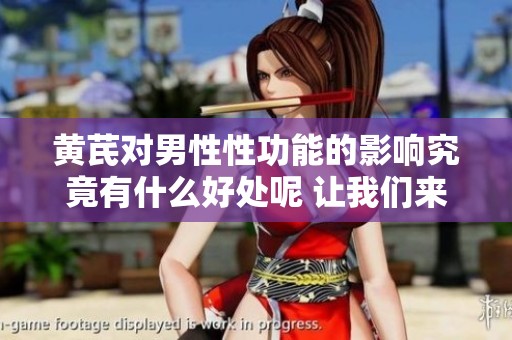 黄芪对男性性功能的影响究竟有什么好处呢 让我们来深入了解一下