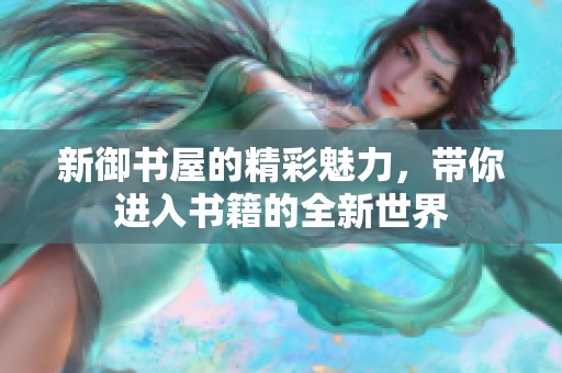 新御书屋的精彩魅力，带你进入书籍的全新世界