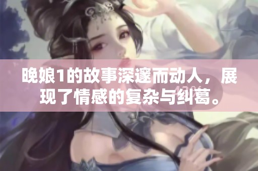 晚娘1的故事深邃而动人，展现了情感的复杂与纠葛。