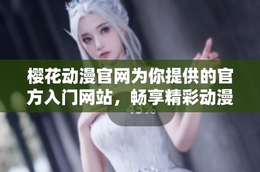 樱花动漫官网为你提供的官方入门网站，畅享精彩动漫世界的最佳选择