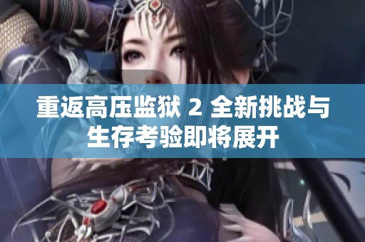 重返高压监狱 2 全新挑战与生存考验即将展开