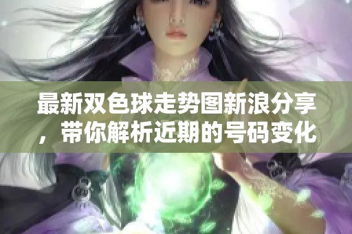 最新***走势图新浪分享，带你解析近期的号码变化与趋势