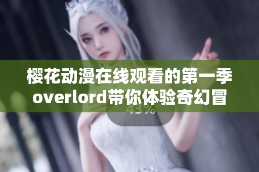 樱花动漫在线观看的第一季overlord带你体验奇幻冒险旅程