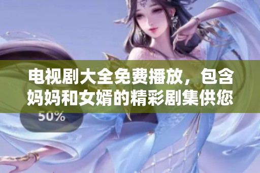 电视剧大全免费播放，包含妈妈和女婿的精彩剧集供您观看