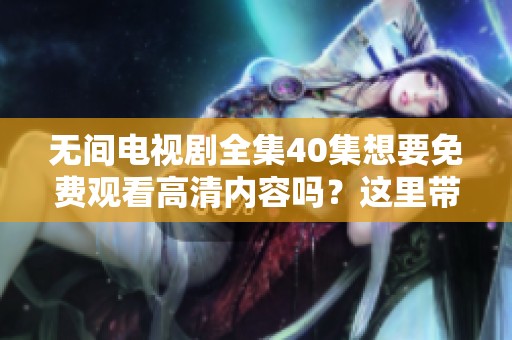 无间电视剧全集40集想要免费观看高清内容吗？这里带给你精彩的资源！