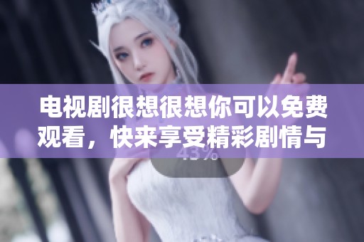 电视剧很想很想你可以免费观看，快来享受精彩剧情与感人故事吧！