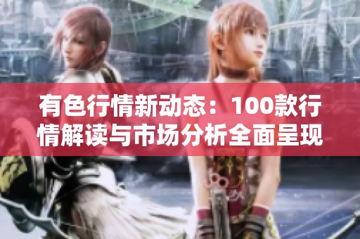 有色行情新动态：100款行情解读与市场分析全面呈现