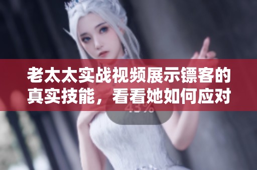 老太太实战视频展示镖客的真实技能，看看她如何应对挑战