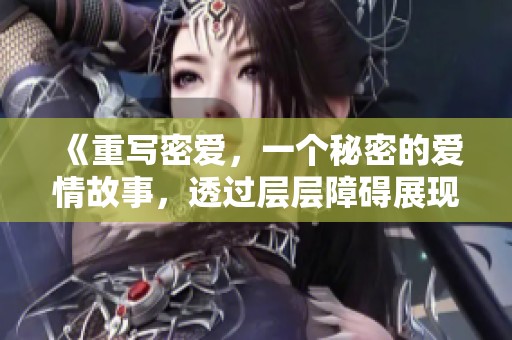 《重写密爱，一个秘密的爱情故事，透过层层障碍展现真情》
