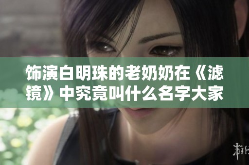 饰演白明珠的老奶奶在《滤镜》中究竟叫什么名字大家知道吗