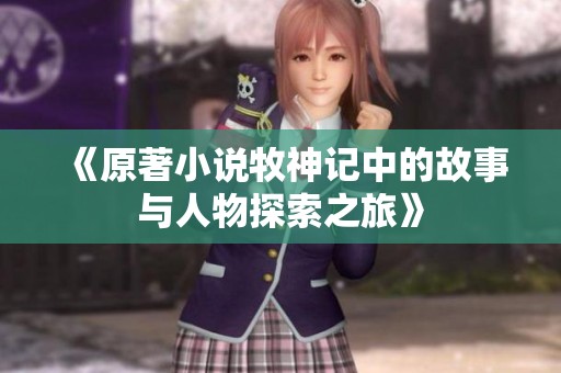 《原著小说牧神记中的故事与人物探索之旅》