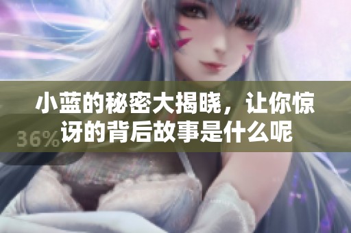 小蓝的秘密大揭晓，让你惊讶的背后故事是什么呢