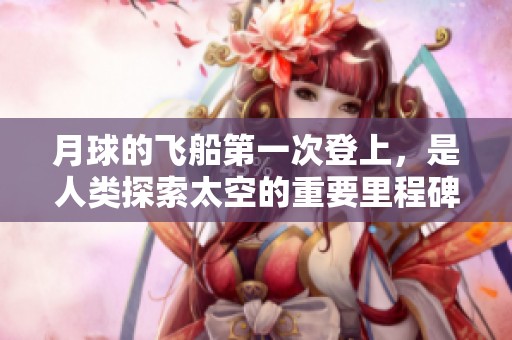 月球的飞船第一次登上，是人类探索太空的重要里程碑